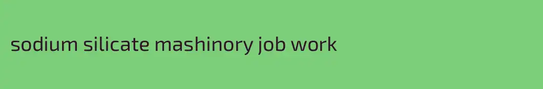 sodium silicate mashinory job work